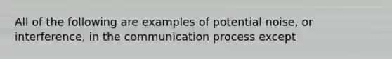 All of the following are examples of potential noise, or interference, in the communication process except