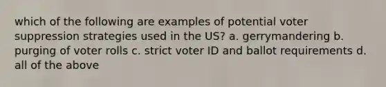 which of the following are examples of potential voter suppression strategies used in the US? a. gerrymandering b. purging of voter rolls c. strict voter ID and ballot requirements d. all of the above