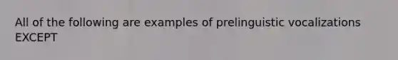 All of the following are examples of prelinguistic vocalizations EXCEPT