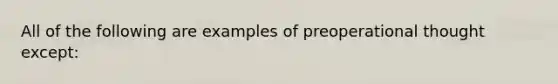 All of the following are examples of preoperational thought except: