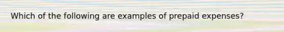 Which of the following are examples of prepaid expenses?