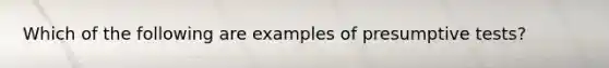 Which of the following are examples of presumptive tests?