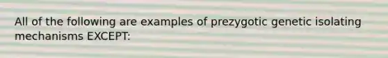 All of the following are examples of prezygotic genetic isolating mechanisms EXCEPT: