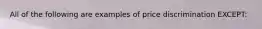 All of the following are examples of price discrimination EXCEPT: