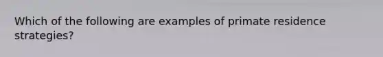 Which of the following are examples of primate residence strategies?