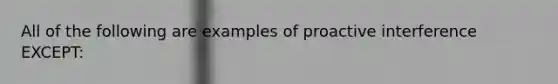 All of the following are examples of proactive interference EXCEPT: