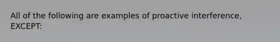 All of the following are examples of proactive interference, EXCEPT: