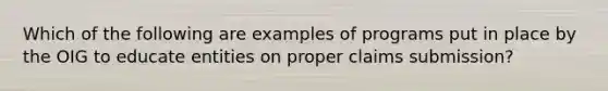 Which of the following are examples of programs put in place by the OIG to educate entities on proper claims submission?