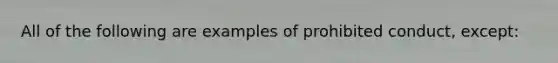 All of the following are examples of prohibited conduct, except: