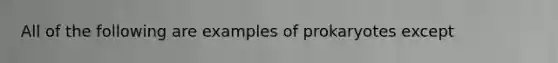 All of the following are examples of prokaryotes except