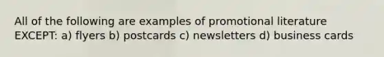 All of the following are examples of promotional literature EXCEPT: a) flyers b) postcards c) newsletters d) business cards