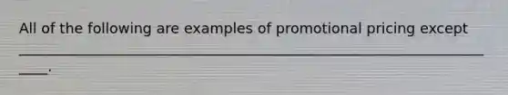 All of the following are examples of promotional pricing except _____________________________________________________________________.