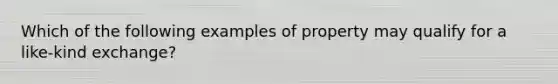 Which of the following examples of property may qualify for a like-kind exchange?