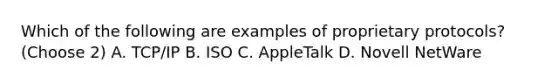 Which of the following are examples of proprietary protocols? (Choose 2) A. TCP/IP B. ISO C. AppleTalk D. Novell NetWare