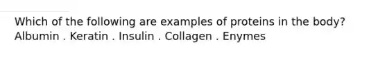 Which of the following are examples of proteins in the body? Albumin . Keratin . Insulin . Collagen . Enymes