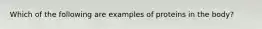 Which of the following are examples of proteins in the body?
