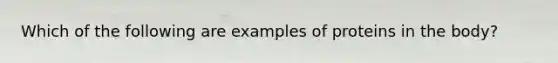 Which of the following are examples of proteins in the body?