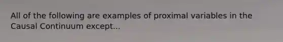 All of the following are examples of proximal variables in the Causal Continuum except...