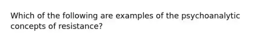 Which of the following are examples of the psychoanalytic concepts of resistance?