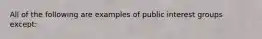 All of the following are examples of public interest groups except: