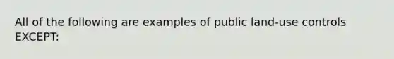 All of the following are examples of public land-use controls EXCEPT: