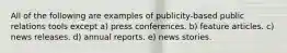 All of the following are examples of publicity-based public relations tools except a) press conferences. b) feature articles. c) news releases. d) annual reports. e) news stories.