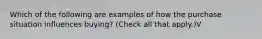 Which of the following are examples of how the purchase situation influences buying? (Check all that apply.)V