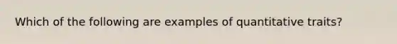 Which of the following are examples of quantitative traits?