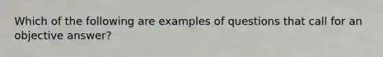 Which of the following are examples of questions that call for an objective answer?