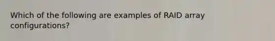 Which of the following are examples of RAID array configurations?