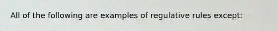 All of the following are examples of regulative rules except: