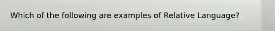 Which of the following are examples of Relative Language?