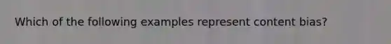 Which of the following examples represent content bias?