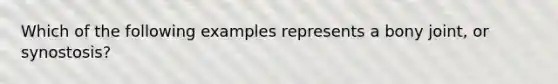 Which of the following examples represents a bony joint, or synostosis?