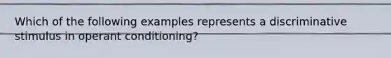 Which of the following examples represents a discriminative stimulus in operant conditioning?