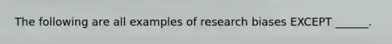 The following are all examples of research biases EXCEPT ______.