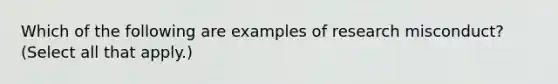 Which of the following are examples of research misconduct? (Select all that apply.)