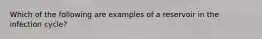 Which of the following are examples of a reservoir in the infection cycle?