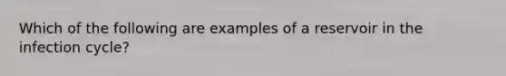 Which of the following are examples of a reservoir in the infection cycle?