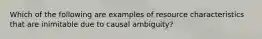 Which of the following are examples of resource characteristics that are inimitable due to causal ambiguity?