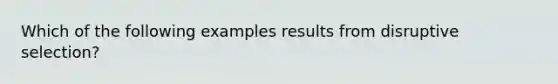 Which of the following examples results from disruptive selection?