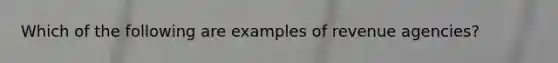 Which of the following are examples of revenue agencies?