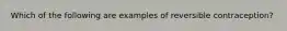 Which of the following are examples of reversible contraception?