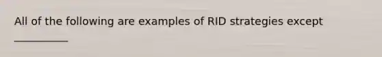 All of the following are examples of RID strategies except __________