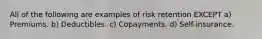 All of the following are examples of risk retention EXCEPT a) Premiums. b) Deductibles. c) Copayments. d) Self-insurance.