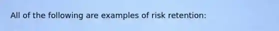 All of the following are examples of risk retention: