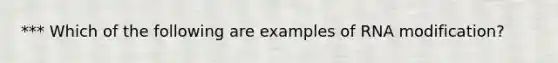 *** Which of the following are examples of RNA modification?