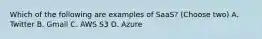 Which of the following are examples of SaaS? (Choose two) A. Twitter B. Gmail C. AWS S3 D. Azure