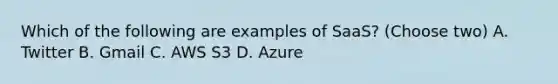 Which of the following are examples of SaaS? (Choose two) A. Twitter B. Gmail C. AWS S3 D. Azure