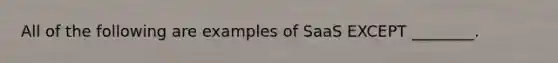 All of the following are examples of SaaS EXCEPT ________.